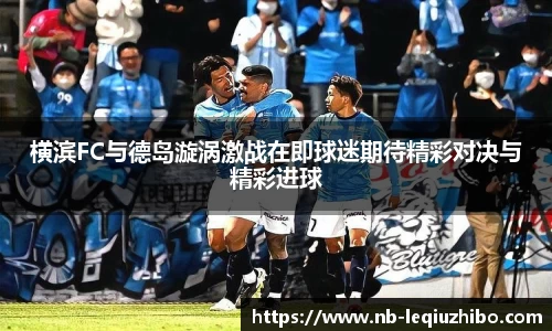 横滨FC与德岛漩涡激战在即球迷期待精彩对决与精彩进球
