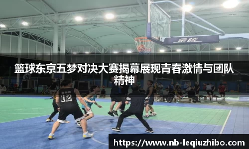 篮球东京五梦对决大赛揭幕展现青春激情与团队精神
