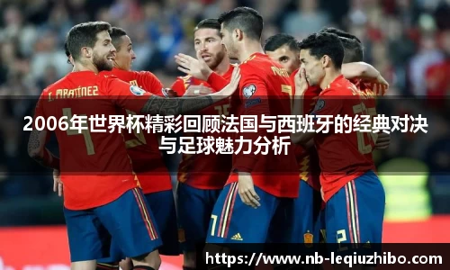 2006年世界杯精彩回顾法国与西班牙的经典对决与足球魅力分析