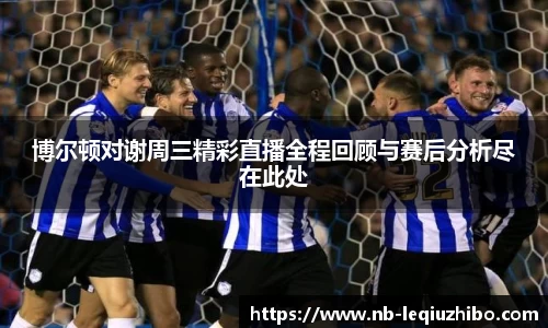 博尔顿对谢周三精彩直播全程回顾与赛后分析尽在此处