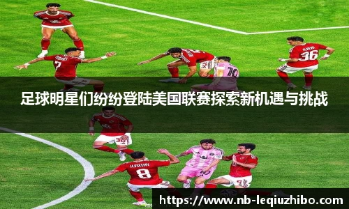 足球明星们纷纷登陆美国联赛探索新机遇与挑战